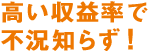 高い収益率で不況知らず!