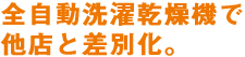 全自動洗濯乾燥機で他店と差別化。