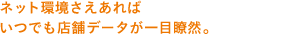 ネット環境さえあればいつでも店舗データが一目瞭然。
